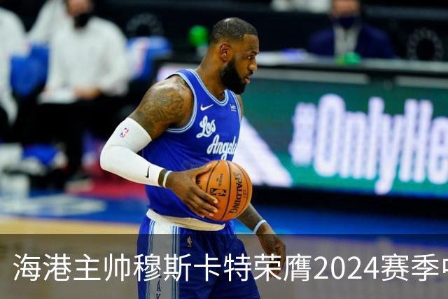 海港主帅穆斯卡特荣膺2024赛季中超最佳教练