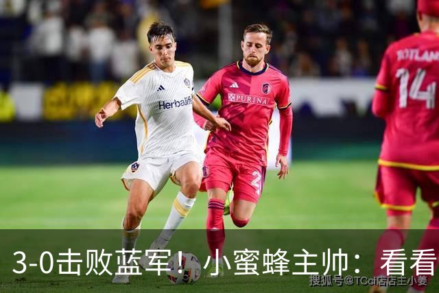 3-0击败蓝军！小蜜蜂主帅：看看那些球队砸的钱，那只是纸面实力